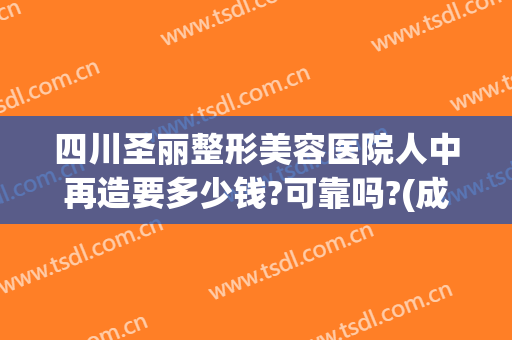 四川圣丽整形美容医院人中再造要多少钱?可靠吗?(成都圣丽整容医院)