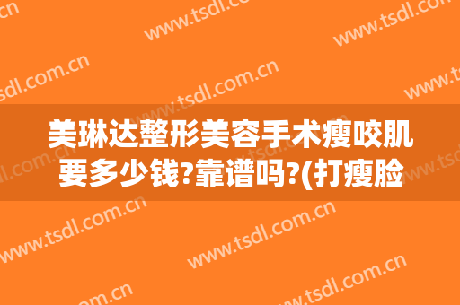 美琳达整形美容手术瘦咬肌要多少钱?靠谱吗?(打瘦脸针瘦咬肌多少钱)