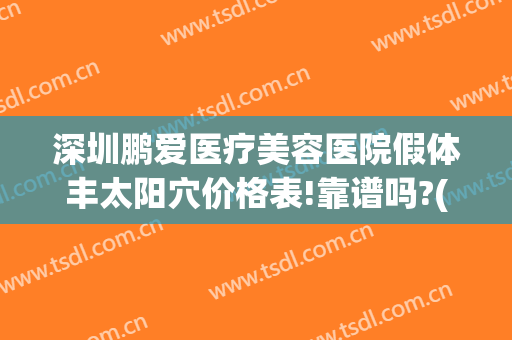 深圳鹏爱医疗美容医院假体丰太阳穴价格表!靠谱吗?(深圳鹏爱医疗整形医院地址)