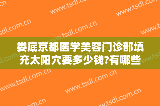 娄底京都医学美容门诊部填充太阳穴要多少钱?有哪些优势?