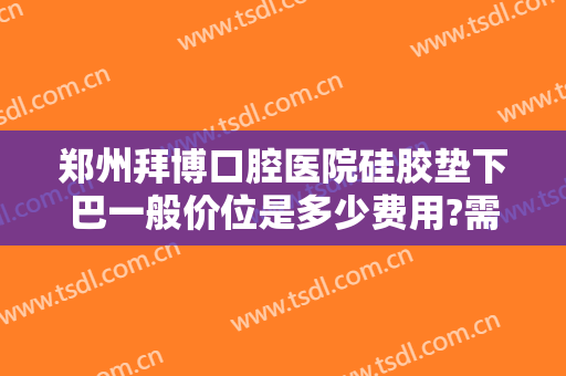 郑州拜博口腔医院硅胶垫下巴一般价位是多少费用?需要多久恢复?