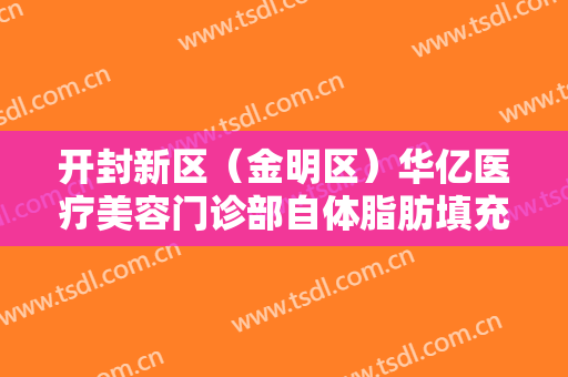 开封新区（金明区）华亿医疗美容门诊部自体脂肪填充太阳穴什么价格?效果怎么样?