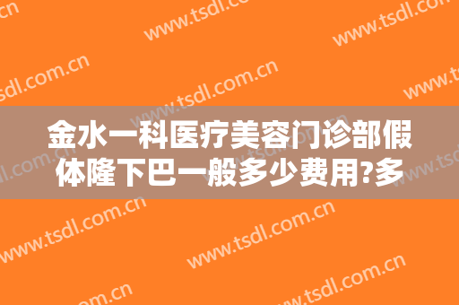 金水一科医疗美容门诊部假体隆下巴一般多少费用?多长时间恢复?