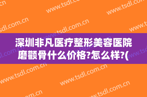 深圳非凡医疗整形美容医院磨颧骨什么价格?怎么样?(整形面部费用)