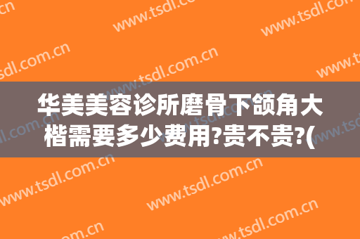 华美美容诊所磨骨下颌角大楷需要多少费用?贵不贵?(下颌磨骨大概要多少钱)