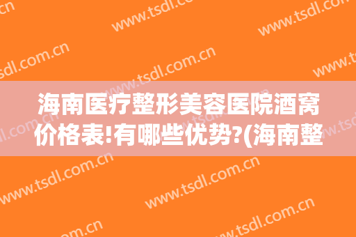 海南医疗整形美容医院酒窝价格表!有哪些优势?(海南整形美容医院地址)