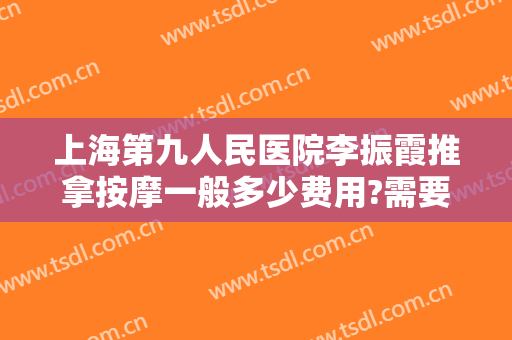 上海第九人民医院李振霞推拿按摩一般多少费用?需要多久恢复?