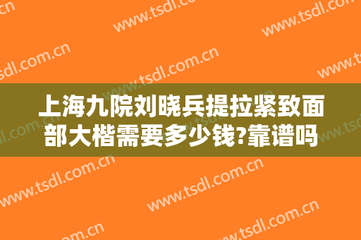 上海九院刘晓兵提拉紧致面部大楷需要多少钱?靠谱吗?