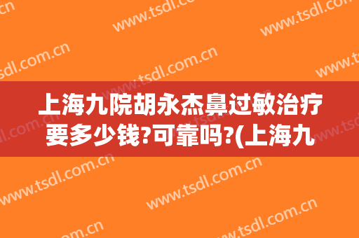 上海九院胡永杰鼻过敏治疗要多少钱?可靠吗?(上海九院鼻科专家门诊)