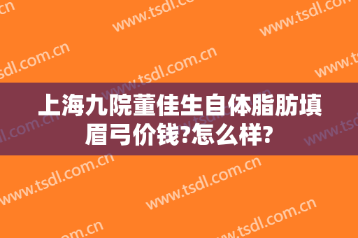 上海九院董佳生自体脂肪填眉弓价钱?怎么样?