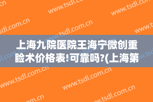 上海九院医院王海宁微创重睑术价格表!可靠吗?(上海第九人民医院双眼皮修复多少钱)