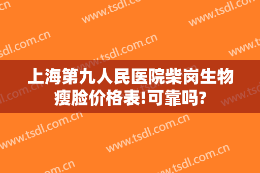 上海第九人民医院柴岗生物瘦脸价格表!可靠吗?
