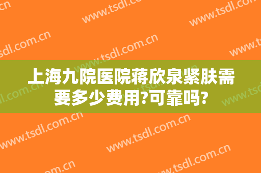 上海九院医院蒋欣泉紧肤需要多少费用?可靠吗?