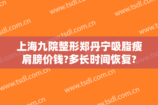 上海九院整形郑丹宁吸脂瘦肩膀价钱?多长时间恢复?