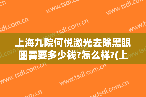 上海九院何悦激光去除黑眼圈需要多少钱?怎么样?(上海九院激光去黑色素)