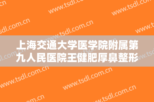 上海交通大学医学院附属第九人民医院王健肥厚鼻整形需要多少钱?怎么样?