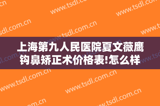 上海第九人民医院夏文薇鹰钩鼻矫正术价格表!怎么样?