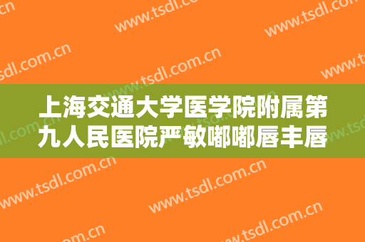 上海交通大学医学院附属第九人民医院严敏嘟嘟唇丰唇大楷需要多少费用?多长时间恢复?