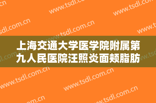 上海交通大学医学院附属第九人民医院汪照炎面颊脂肪填充大楷需要多少费用?可靠吗?