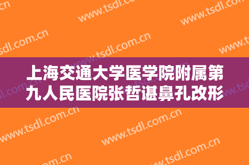 上海交通大学医学院附属第九人民医院张哲谌鼻孔改形术什么价格?多长时间恢复?