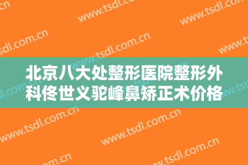 北京八大处整形医院整形外科佟世义驼峰鼻矫正术价格表!多长时间恢复?