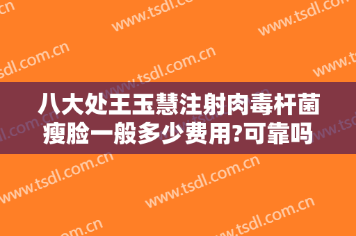 八大处王玉慧注射肉毒杆菌瘦脸一般多少费用?可靠吗?