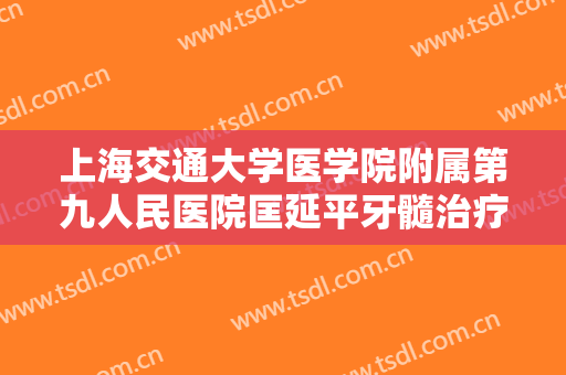 上海交通大学医学院附属第九人民医院匡延平牙髓治疗需要多少费用?可靠吗?