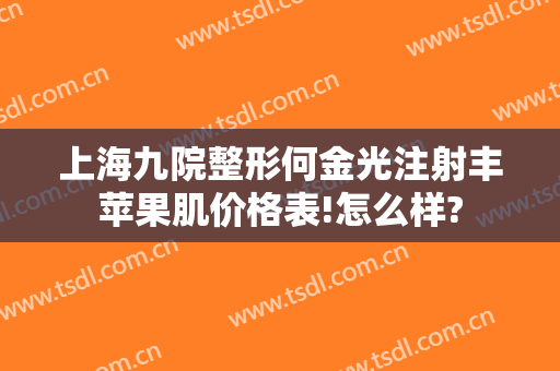 上海九院整形何金光注射丰苹果肌价格表!怎么样?