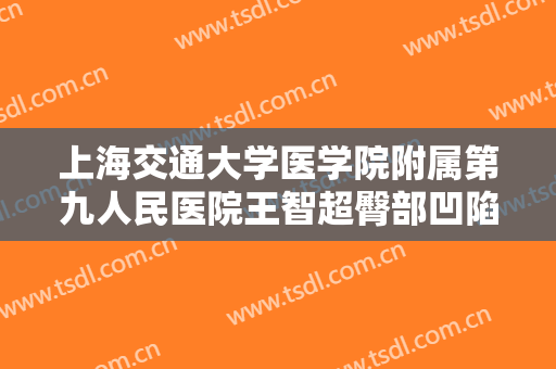 上海交通大学医学院附属第九人民医院王智超臀部凹陷整形价格?效果怎么样?