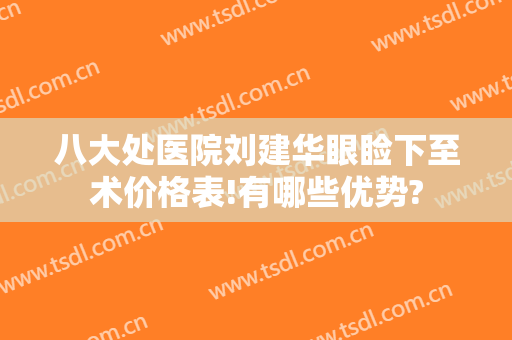 八大处医院刘建华眼睑下至术价格表!有哪些优势?