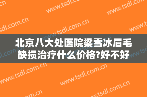 北京八大处医院梁雪冰眉毛缺损治疗什么价格?好不好?