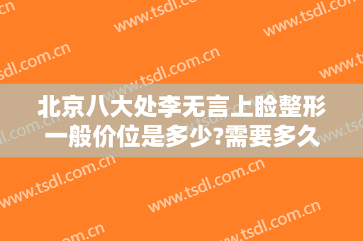 北京八大处李无言上睑整形一般价位是多少?需要多久恢复?