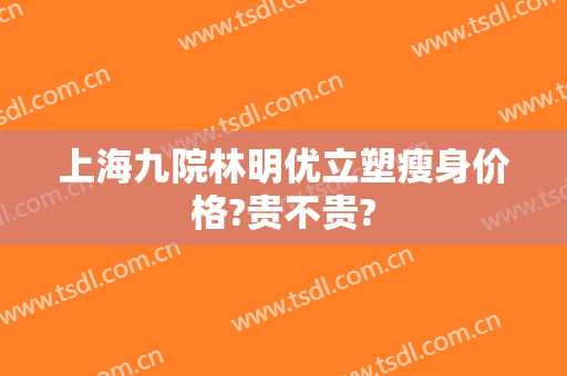 上海九院林明优立塑瘦身价格?贵不贵?