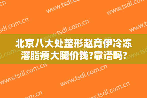 北京八大处整形赵竟伊冷冻溶脂瘦大腿价钱?靠谱吗?