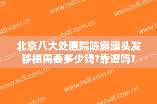 北京八大处医院陈露露头发移植需要多少钱?靠谱吗?