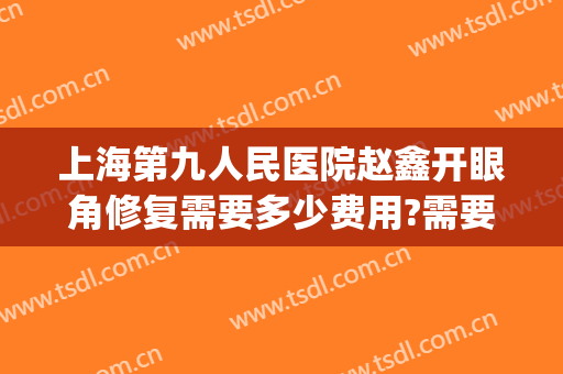 上海第九人民医院赵鑫开眼角修复需要多少费用?需要多久恢复?(上海九院外眼角修复)