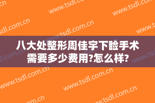 八大处整形周佳宇下睑手术需要多少费用?怎么样?