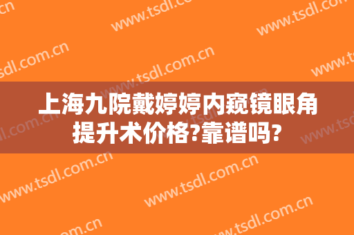 上海九院戴婷婷内窥镜眼角提升术价格?靠谱吗?