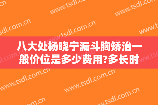 八大处杨晓宁漏斗胸矫治一般价位是多少费用?多长时间恢复?