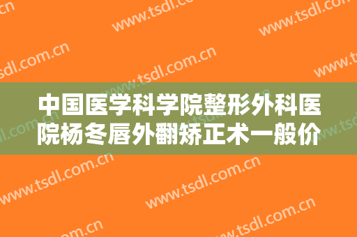 中国医学科学院整形外科医院杨冬唇外翻矫正术一般价位是多少钱?多长时间恢复?