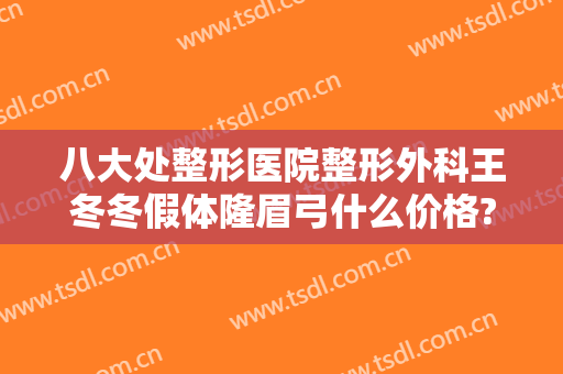 八大处整形医院整形外科王冬冬假体隆眉弓什么价格?怎么样?