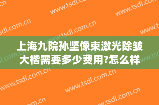 上海九院孙坚像束激光除皱大楷需要多少费用?怎么样?(上海九院整形激光科)