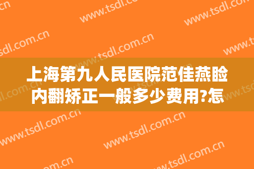上海第九人民医院范佳燕睑内翻矫正一般多少费用?怎么样?(上海九院上眼睑下垂矫正手术)