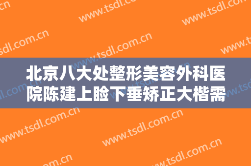 北京八大处整形美容外科医院陈建上睑下垂矫正大楷需要多少费用?怎么样?