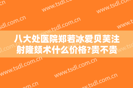 八大处医院郑若冰爱贝芙注射隆颏术什么价格?贵不贵?