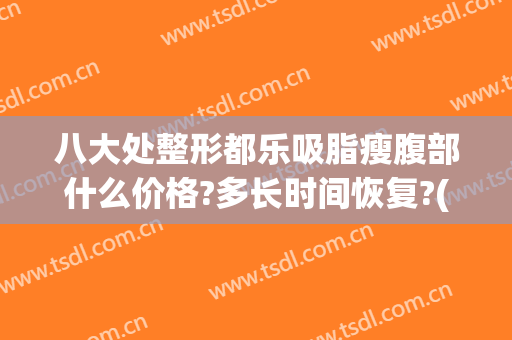 八大处整形都乐吸脂瘦腹部什么价格?多长时间恢复?(八大处腹部吸脂费用)