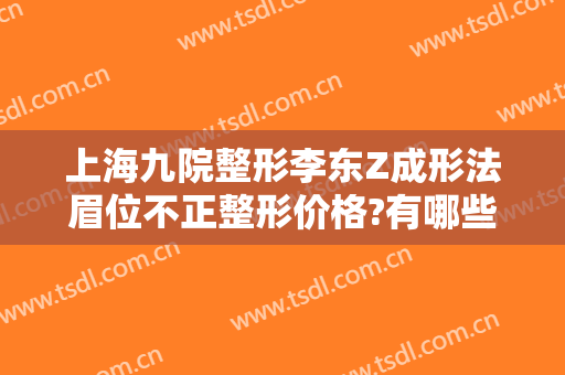上海九院整形李东Z成形法眉位不正整形价格?有哪些优势?