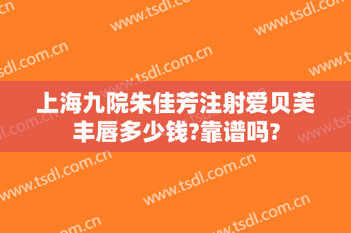 上海九院朱佳芳注射爱贝芙丰唇多少钱?靠谱吗?