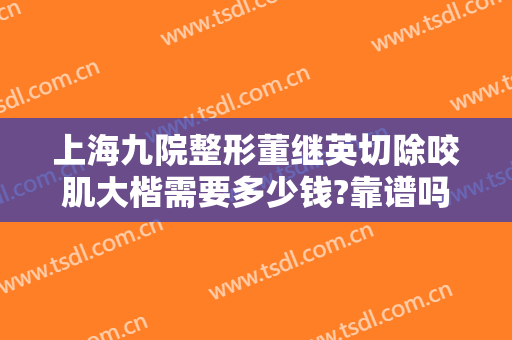 上海九院整形董继英切除咬肌大楷需要多少钱?靠谱吗?
