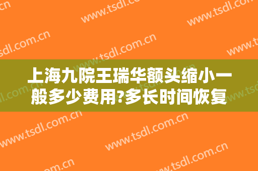 上海九院王瑞华额头缩小一般多少费用?多长时间恢复?